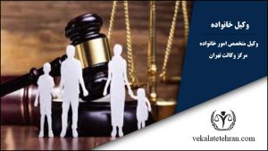 بهترین وکیل خانواده در تهران | شماره وکیل دعاوی خانواد | مشاوره رایگان وکیل خانواده